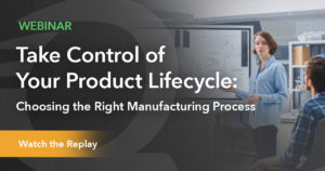 Choosing the Right Manufacturing Process